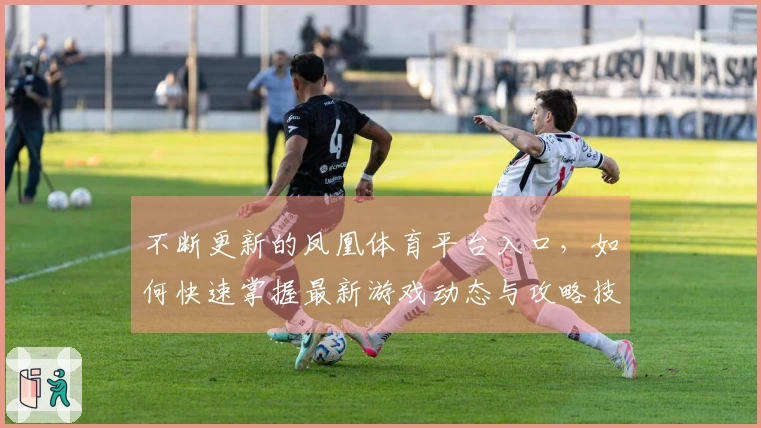 不断更新的凤凰体育平台入口，如何快速掌握最新游戏动态与攻略技巧？