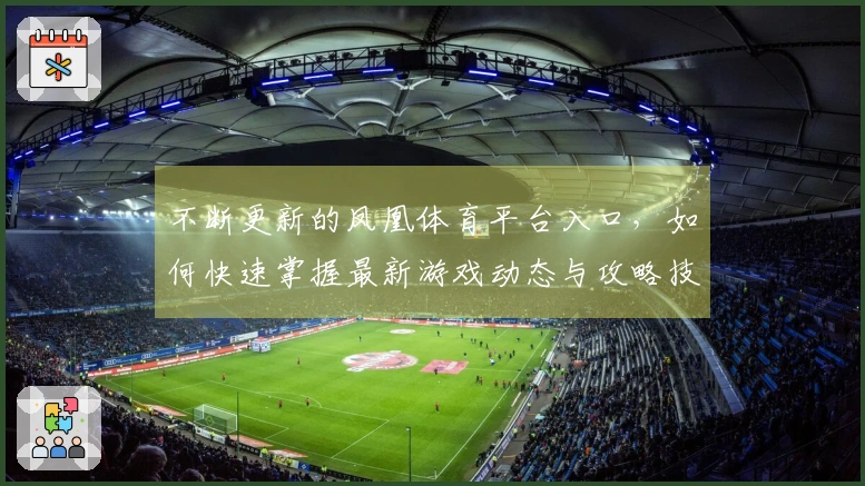 不断更新的凤凰体育平台入口，如何快速掌握最新游戏动态与攻略技巧？